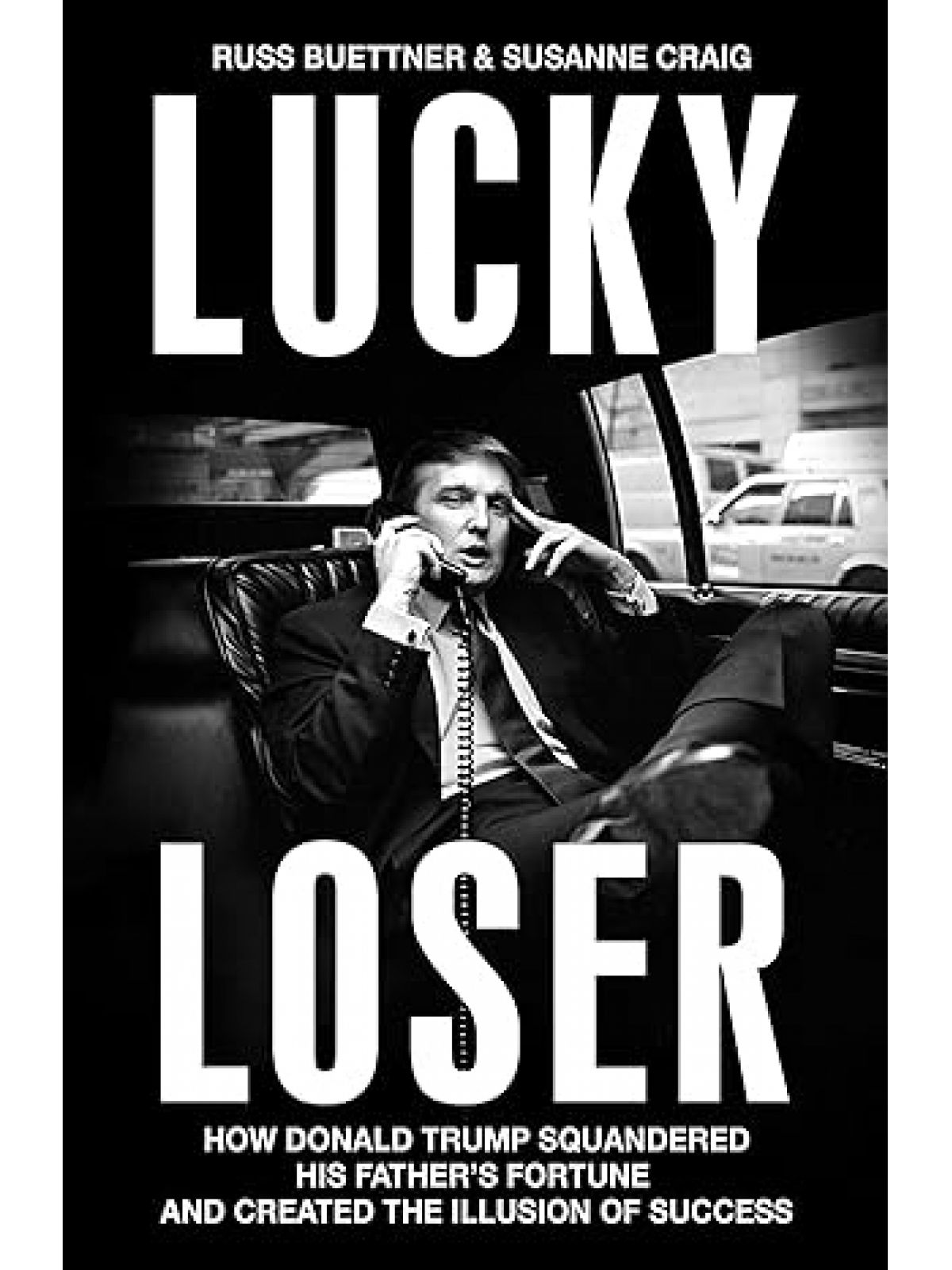 LUCKY LOSER: HOW DONALD TRUMP SQUANDERED HIS FATHER’S FORTUNE AND CREATED THE ILLUSION OF SUCCESS