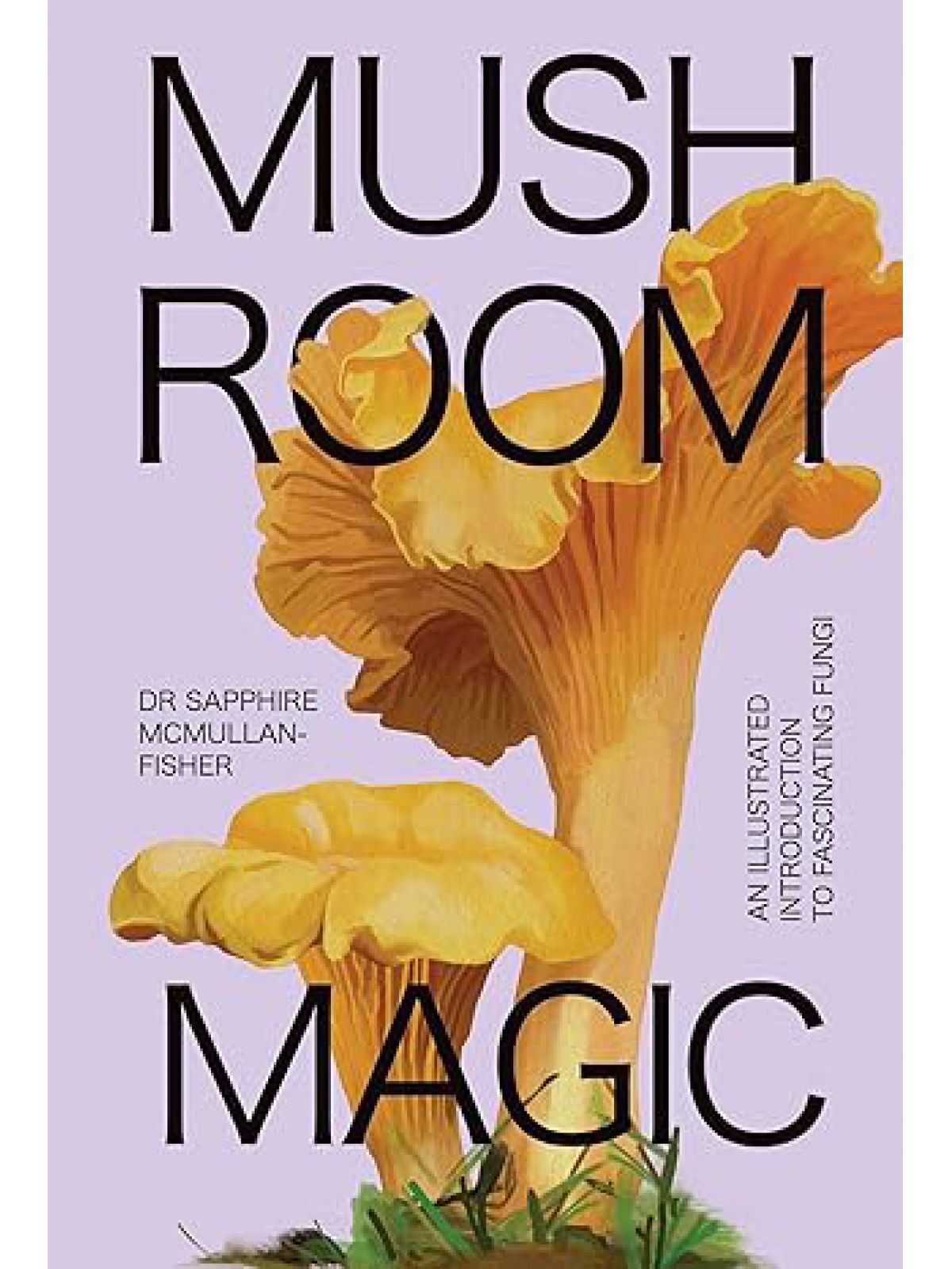 MUSHROOM MAGIC AN ILLUSTRATED INTRODUCTION TO FASCINATING FUNGI