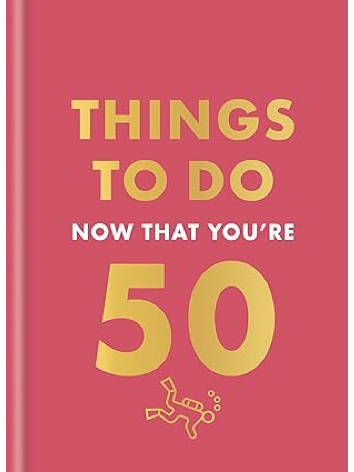 THINGS TO DO NOW THAT YOU’RE 50