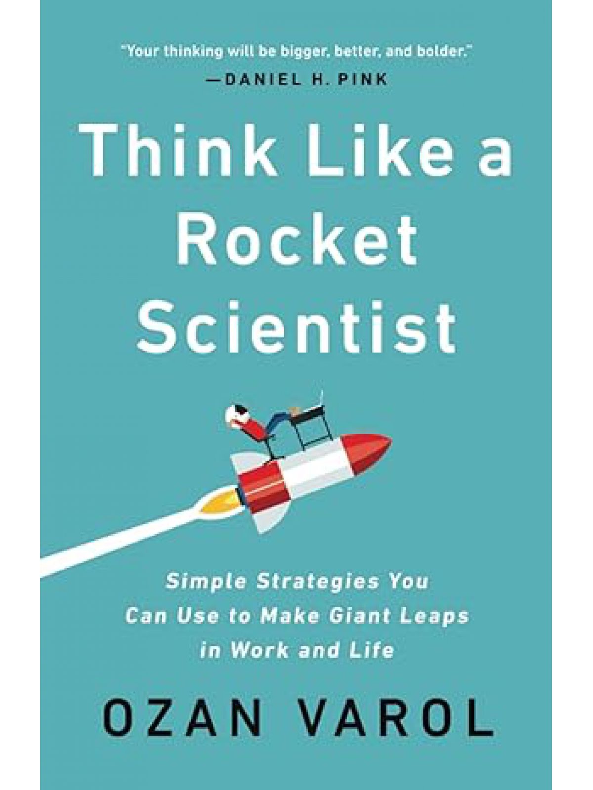 THINK LIKE A ROCKET SCIENTIST: SIMPLE STRATEGIES YOU CAN USE TO MAKE GIANT LEAPS