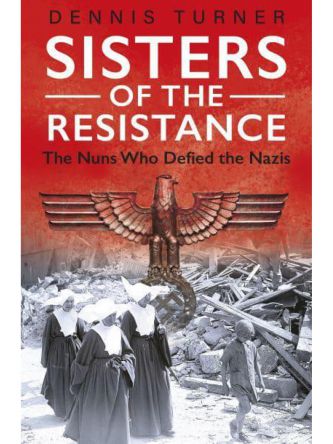 SISTERS OF THE RESISTANCE- THE NUNS WHO DEFIED THE NAZIS