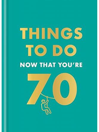 THINGS TO DO NOW THAT YOU’RE 70