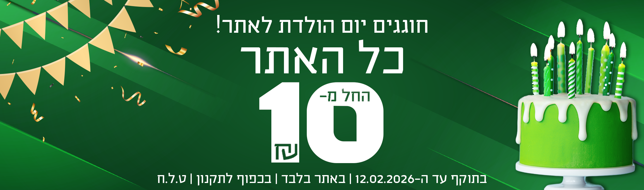 חוגגים יום הולדת! כל האתר החל מ-10 שח, בתוקף עד ה-12.02.2026 | באתר בלבד | בכפוף לתקנון | ט.ל.ח