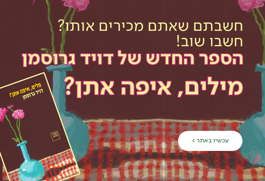 חשבתם שאתם מכירים אותו? חשבו שוב! הספר החדש של דויד גרוסמן​‌ מילים איפה אתן? כפתור עכשיו באתר