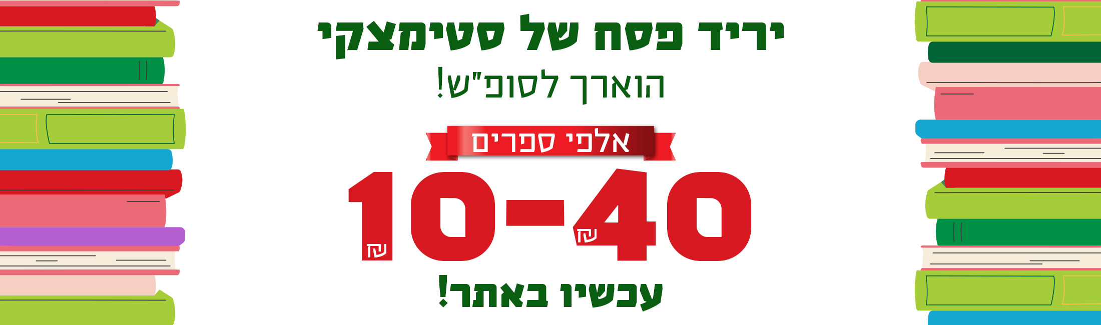 יריד פסח של סטימצקי הוארך לסופ"ש! אלפי ספרים 10-40 ש"ח עכשיו באתר