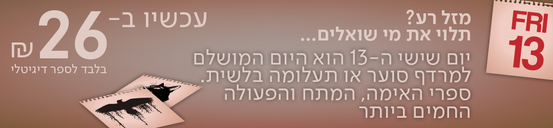 מזל רע? תלוי את מי שואלים... יום שישי ה-13 הוא היום המושלם למרדף סוער או תעלומה בלשית.  ספרי האימה, המתח והפעולה החמים ביותר עכשיו ב-₪26 בלבד לספר!