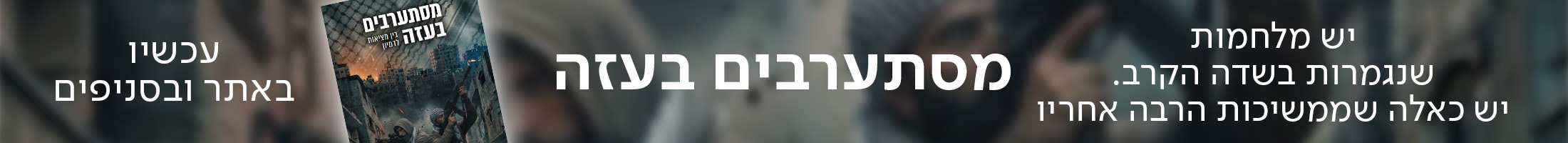 יש מלחמות שנגמרות בשדה הקרב. יש כאלה שממשיכות הרבה אחריו מסתערבים בעזה  עכשיו באתר ובסניפים