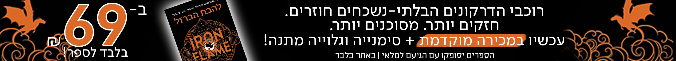 רוכבי הדרקונים הבלתי-נשכחים חוזרים. חזקים יותר. מסוכנים יותר. עכשיו במכירה מוקדמת + סימנייה וגלוייה מתנה! ב-69 שח בלבד לספר! הספרים יסופקו עם הגיעם למלאי | באתר בלבד