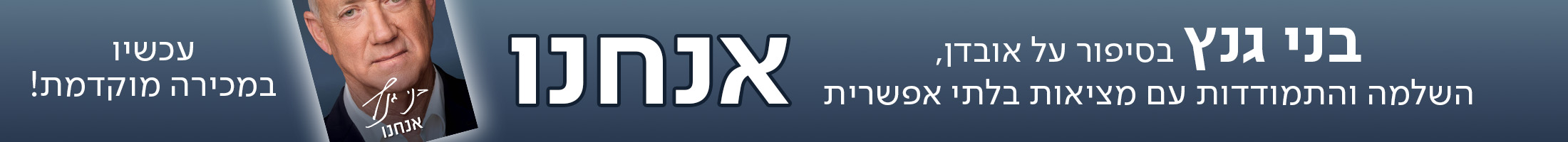 בני גנץ בסיפור על אובדן, השלמה והתמודדות עם מציאות בלתי אפשרית אנחנו עכשיו במכירה מוקדמת