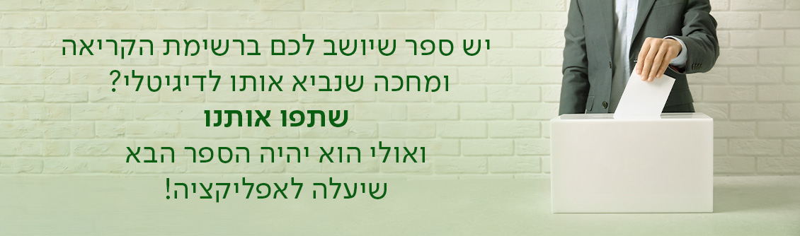 יש ספר שיושב לכם ברשימת הקריאה ומחכה שנביא אותו לדיגיטלי?  שתפו אותנו ואולי הוא יהיה הספר הבא שיעלה לאפליקציה!