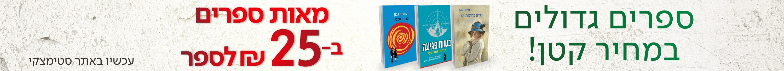 "ספרים גדולים במחיר קטן! מאות ספרים ב-25 ₪ לספר עכשיו באתר סטימצקי "