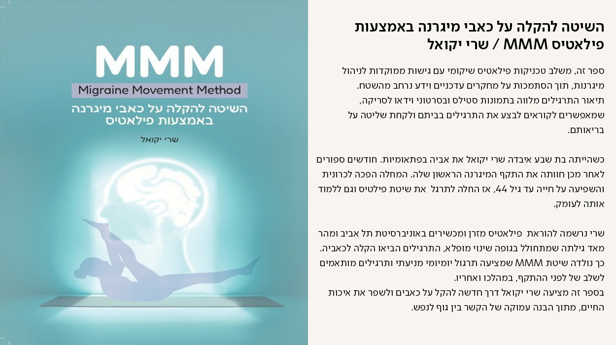 השיטה להקלה על כאבי מיגרנה באמצעות פילאטיס MMM / שרי יקואל, ספר זה, משלב טכניקות פילאטיס שיקומי עם גישות ממוקדות לניהול מיגרנות, תוך הסתמכות על מחקרים עדכניים וידע נרחב מהשטח. תיאור התרגילים מלווה בתמונות סטילס ובסרטוני וידאו לסריקה, שמאפשרים לקוראים לבצע את התרגילים בביתם ולקחת שליטה על בריאותם.  כשהייתה בת שבע איבדה שרי יקואל את אביה בפתאומיות. חודשים ספורים לאחר מכן חוותה את התקף המיגרנה הראשון שלה. המחלה הפכה לכרונית והשפיעה על חייה עד גיל 44, אז החלה לתרגל  את שיטת פילטיס וגם ללמוד אותה לעומק.  שרי נרשמה להוראת  פילאטיס מזרן ומכשירים באוניברסיטת תל אביב ומהר מאד גילתה שמתחולל בגופה שינוי מופלא, התרגילים הביאו הקלה לכאביה. כך נולדה שיטת MMM שמציעה תרגול יומיומי מניעתי ותרגילים מותאמים לשלב של לפני ההתקף, במהלכו ואחריו. בספר זה מציעה שרי יקואל דרך חדשה להקל על כאבים ולשפר את איכות החיים, מתוך הבנה עמוקה של הקשר בין גוף לנפש. - מעבר לעמוד לרכישת הספר