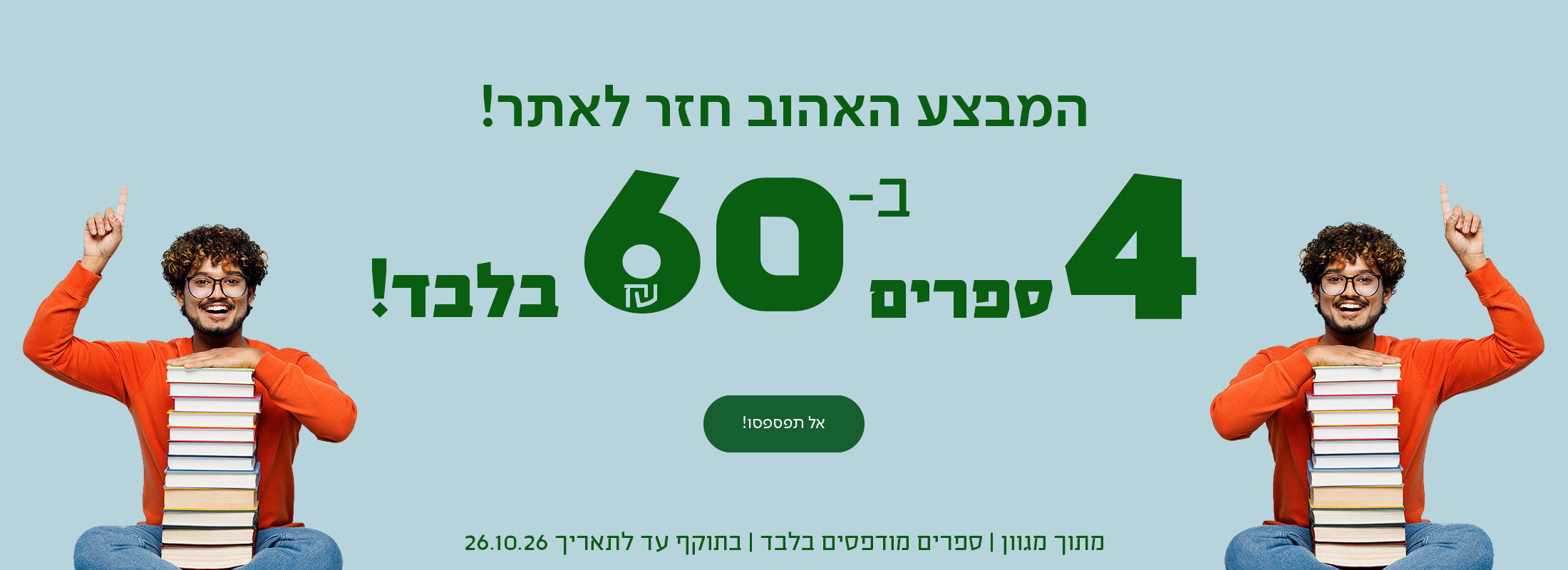 המבצע האהוב חזר לאתר!  4 ספרים ב-₪60 בלבד מתוך מגוון | ספרים מודפסים בלבד | בתוקף עד לתאריך 26.10.26