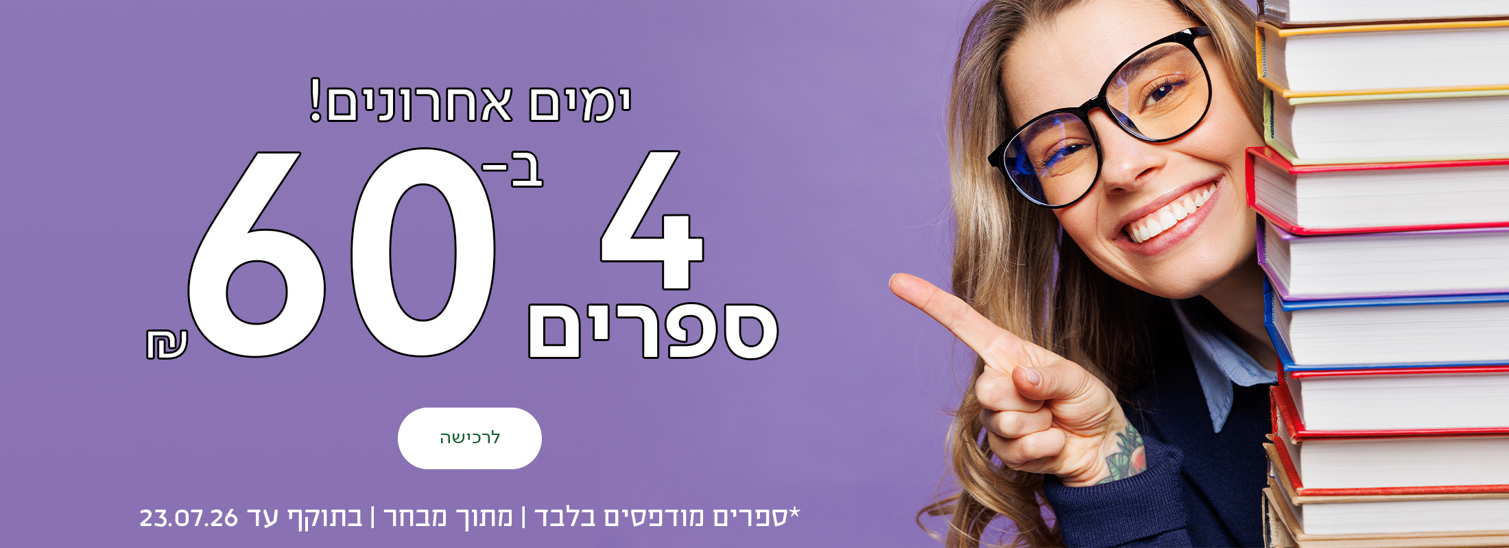 ימים אחרונים! 4 ספרים ב-60 ש"ח, כפתור לרכישה, *ספרים מודפסים בלבד | מתוך מבחר | בתוקף עד 23.07.26