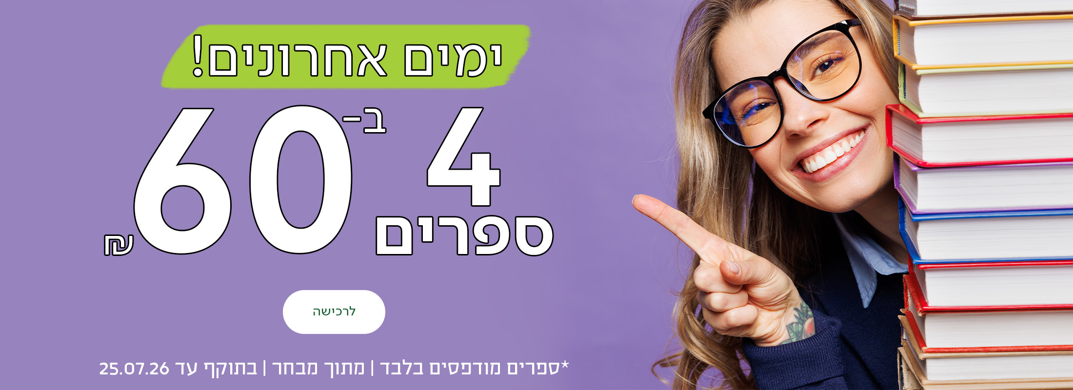 ימים אחרונים! 4 ספרים ב-60 ש"ח, כפתור לרכישה, *ספרים מודפסים בלבד | מתוך מבחר | בתוקף עד 25.07.26