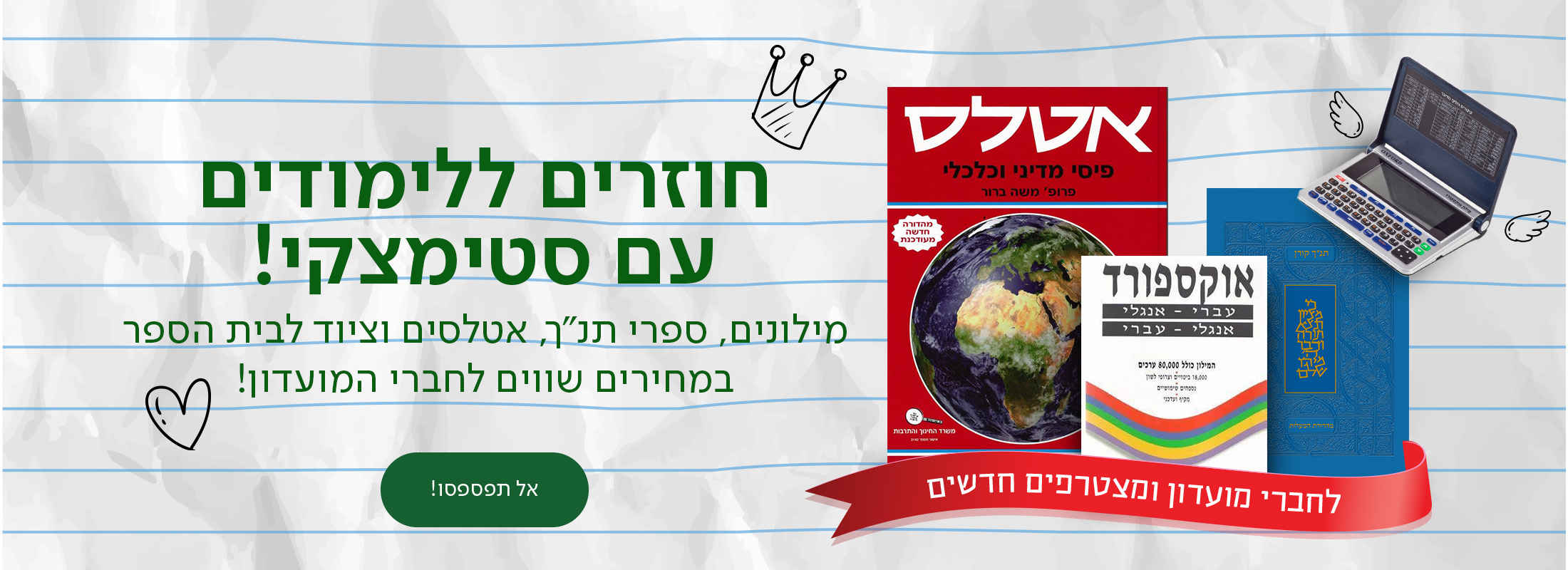 חוזרים ללימודים עם סטימצקי!  מילונים, ספרי תנ"ך, אטלסים וציוד לבית הספר במחירים שווים לחברי המועדון!