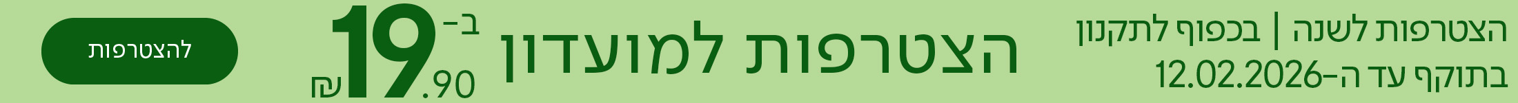 הצטרפות למועדון ב-19.90 שח, כפתור להצטרפות, הצטרפות לשנה | בכפוף לתקניון | בתוקף עד ה-12.02.2026