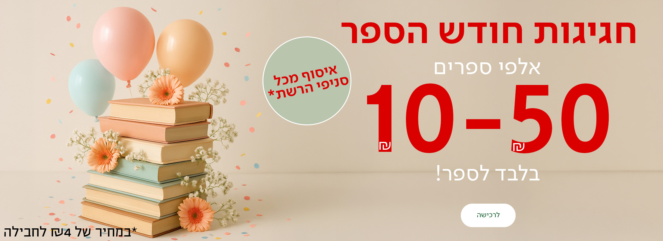 חגיגות חודש הספר אלפי ספרים 10-50שח בלבד לספר, כפתור לרכישה, איסוף מכל סניפי הרשת במחיר של 4שח לחבליה