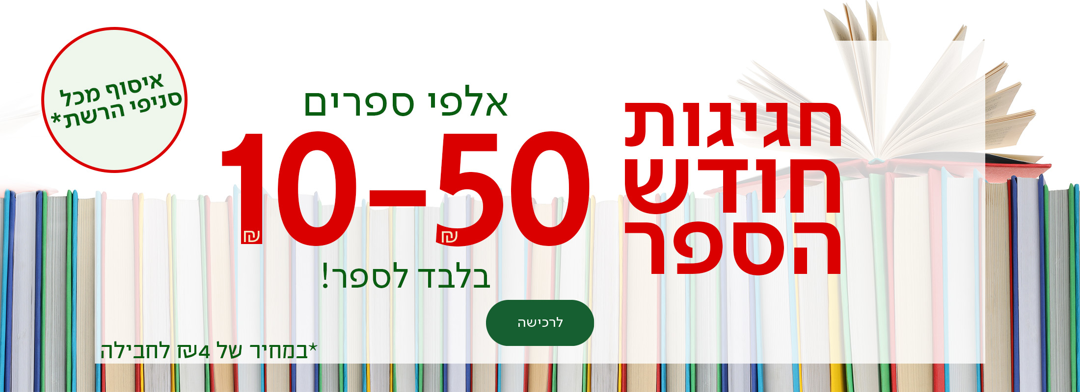 חגיגות חודש הספר אלפי ספרים 10-50שח בלבד לספר, כפתור לרכישה, איסוף מכל סניפי הרשת במחיר של 4שח לחבליה