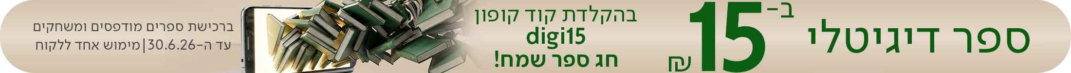 ספר דיגיטלי ב15 ש"ח בהקלדת קוד קופון digi15 חג ספר שמח!  *ברכישת ספרים מודפסים ומשחקים | עד ה-30.6.26 | מימוש אחד ללקוח.