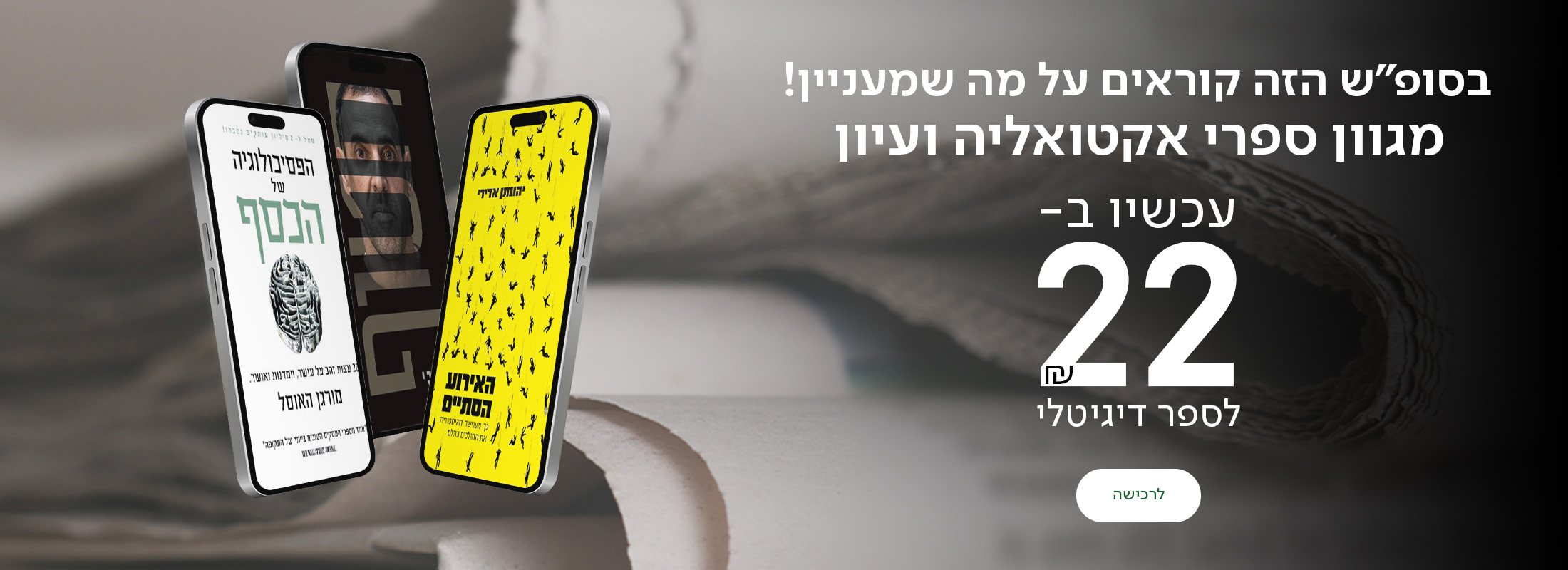 בסופ"ש הזה קוראים על מה שמעניין! מגוון ספרי אקטואליה ועיון ב-22 ש"ח לספר דיגיטלי