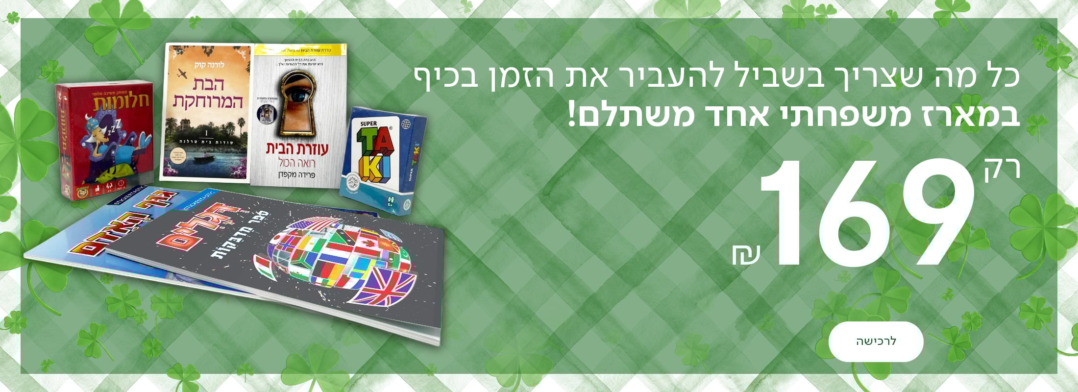 כל מה שצריך בשביל להעביר את הזמן בכיף במארז משפחתי אחד משתלם! רק 169 ש"ח! כפתור לרכישה