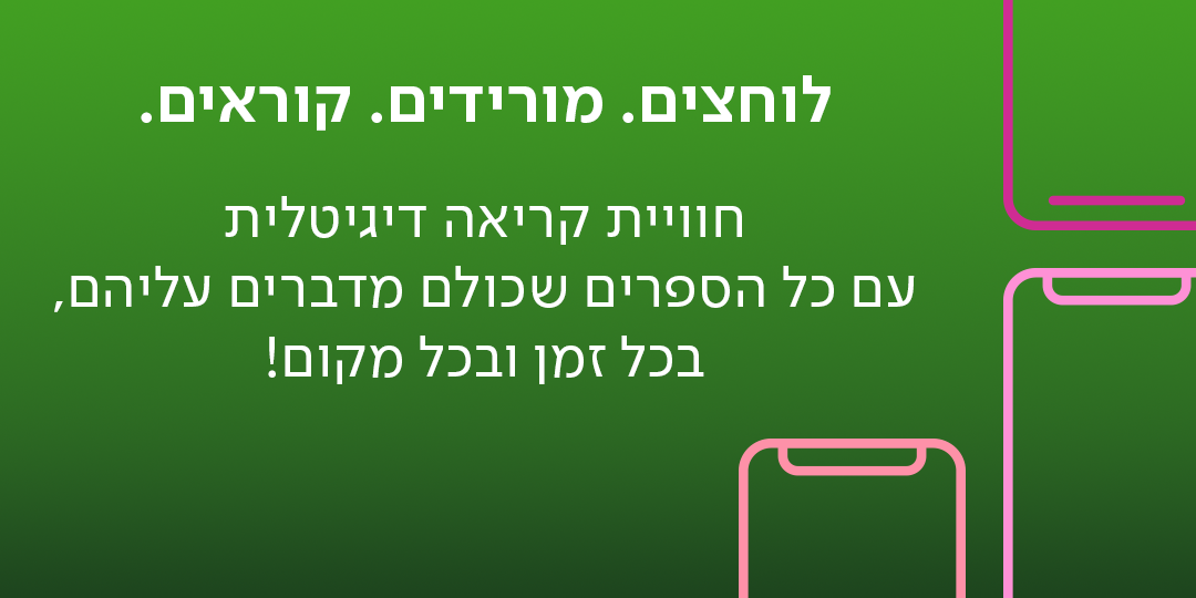לוחצים. מורידים. קוראים. חווית קריאה דיגיטלית עם כל הספרים שכולם מדברים עליהם, בכל זמן ובכל מקום!