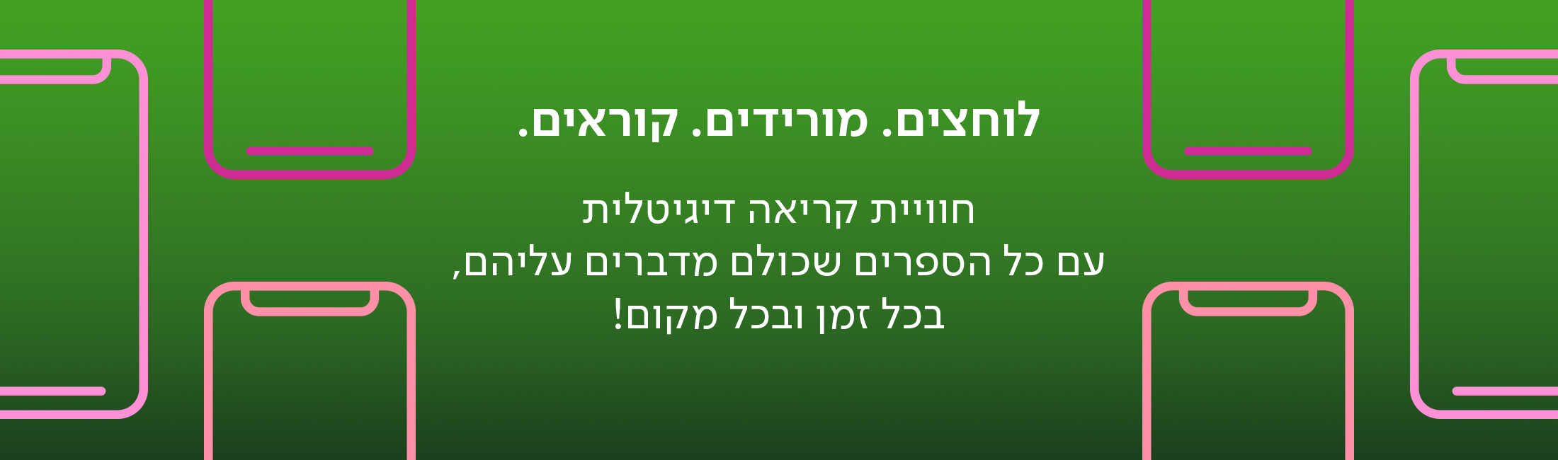 לוחצים. מורידים. קוראים. חווית קריאה דיגיטלית עם כל הספרים שכולם מדברים עליהם, בכל זמן ובכל מקום!