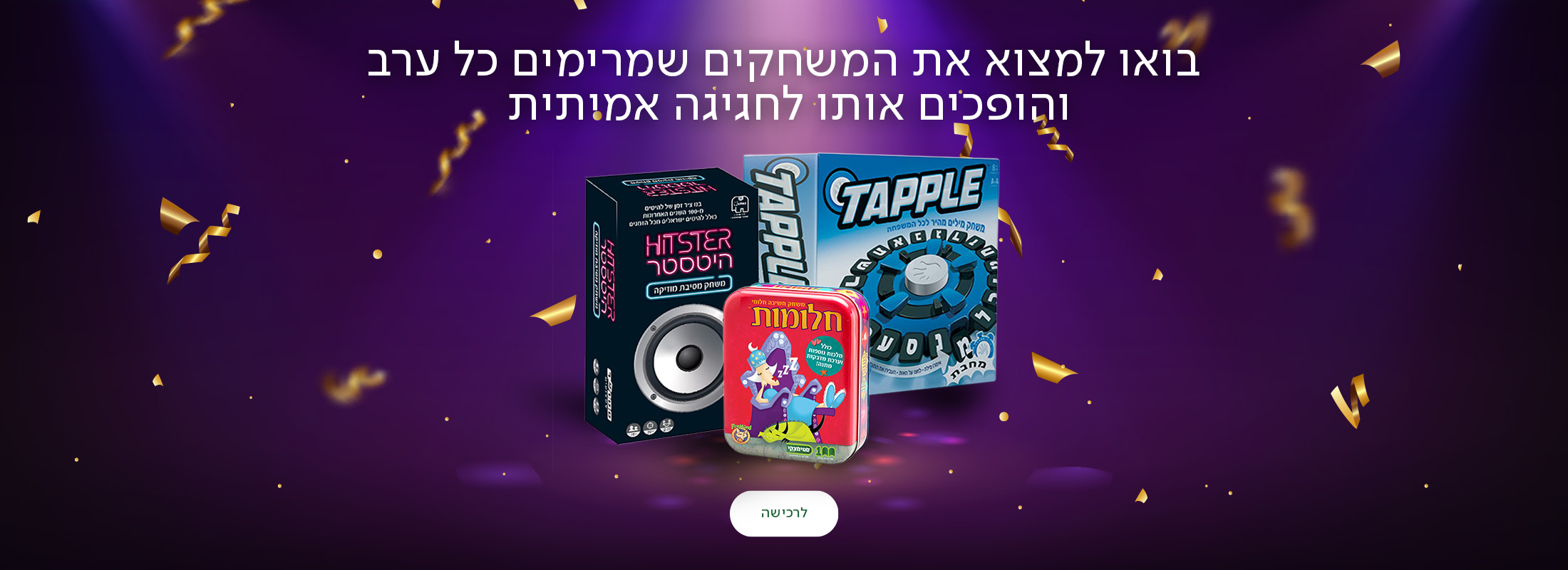 בואו למצוא את המשחקים שמרימים כל ערב והופכים אותו לחגיגה אמיתית, כפתור לרכישה