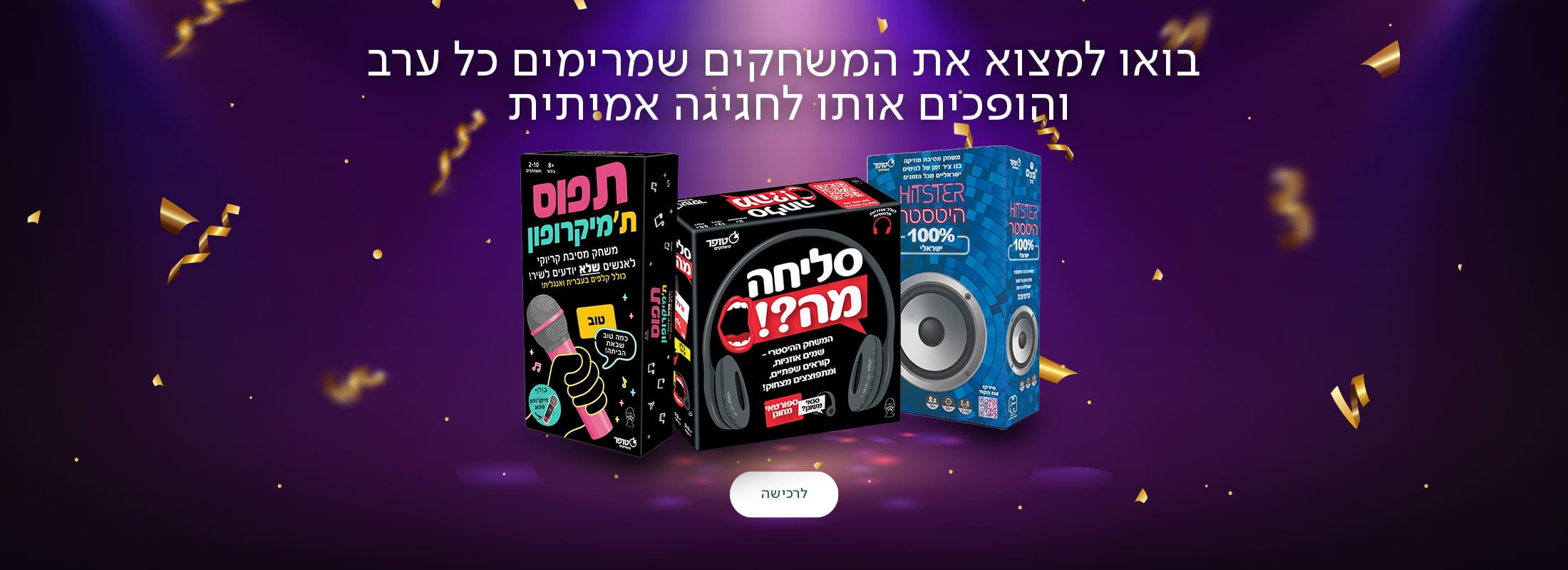 בואו למצוא את המשחקים שמרימים כל ערב והופכים אותו לחגיגה אמיתית, כפתור לרכישה