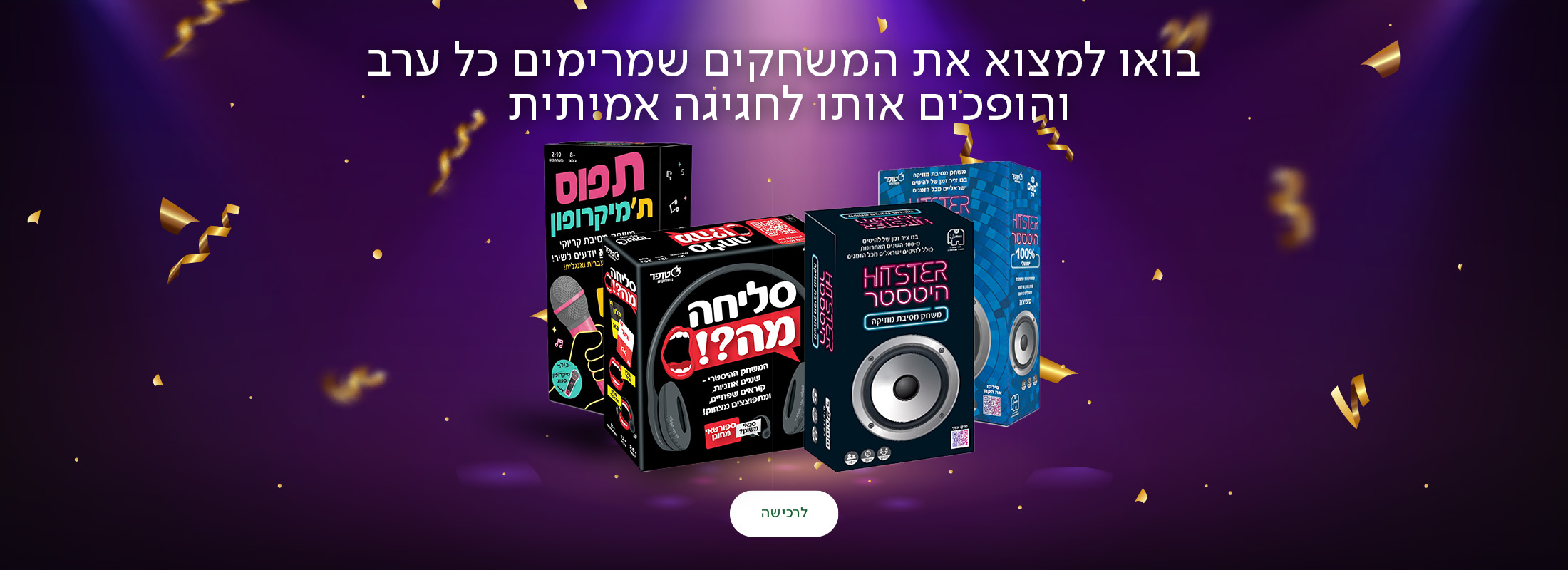 בואו למצוא את המשחקים שמרימים כל ערב והופכים אותו לחגיגה אמיתית, כפתור לרכישה