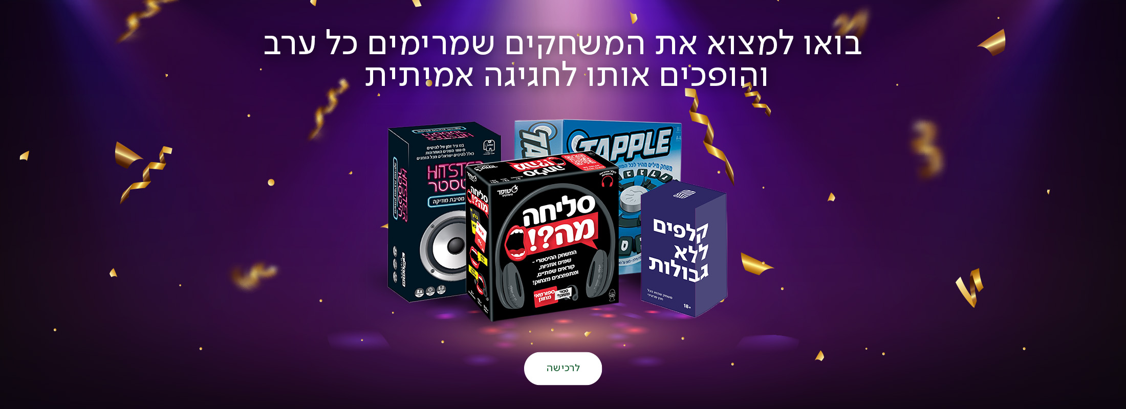 בואו למצוא את המשחקים שמרימים כל ערב והופכים אותו לחגיגה אמיתית, כפתור לרכישה