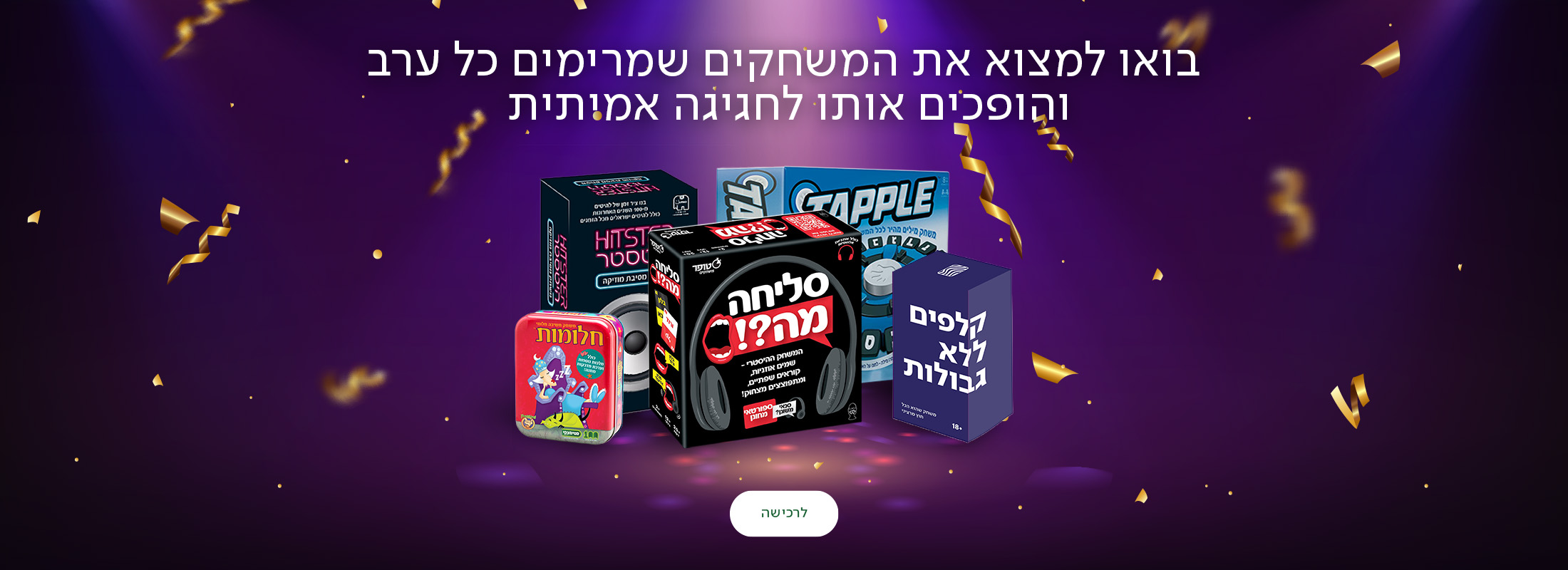 בואו למצוא את המשחקים שמרימים כל ערב והופכים אותו לחגיגה אמיתית, כפתור לרכישה