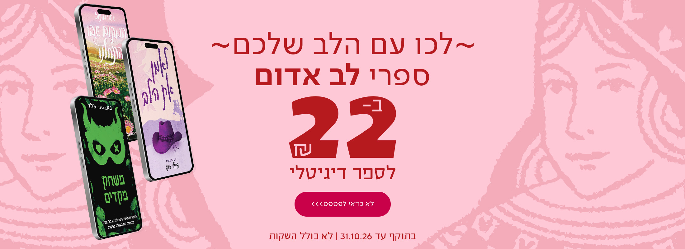 לכו עם הלב שלכם  ספרי לב אדום רק ב-22 ש"ח לספר דיגיטלי   בתוקף עד 31.10.26 לא כולל השקות