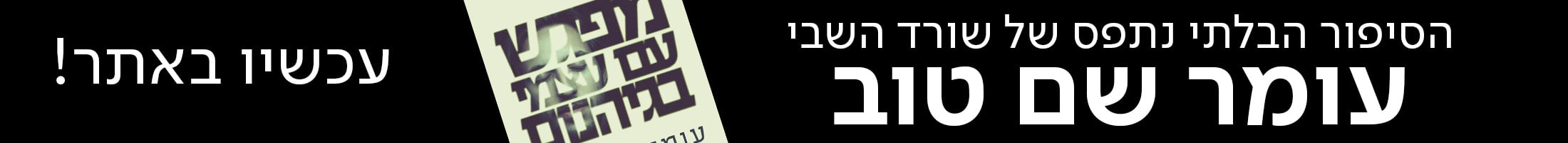 הסיפור הבלתי נתפס של שורד השבי עומר שם טוב  עכשיו באתר