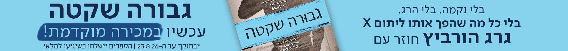 בלי נקמה.​‌ בלי הרג.​‌ בלי כל מה שהפך אותו ליתום X​‌  גרג הורביץ חוזר עם​‌ גבורה שקטה​‌  עכשיו במכירה מוקדמת ! *בתוקף עד ה-23.8.26. הספרים יישלחו כשיגיעו למלאי.