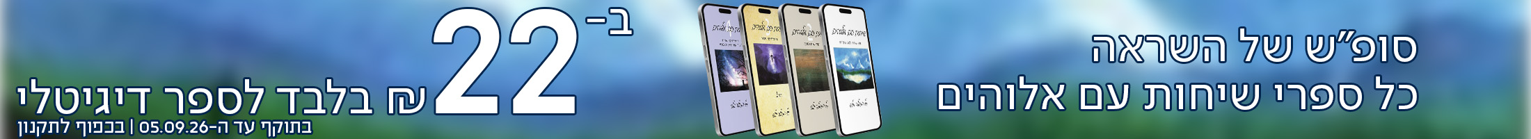 סופ"ש של השראה כל ספרי שיחות עם אלוהים ב-22 ש"ח בלבד לספר דיגיטלי  *בתוקף עד ה-5.9.26. בכפוף לתקנון