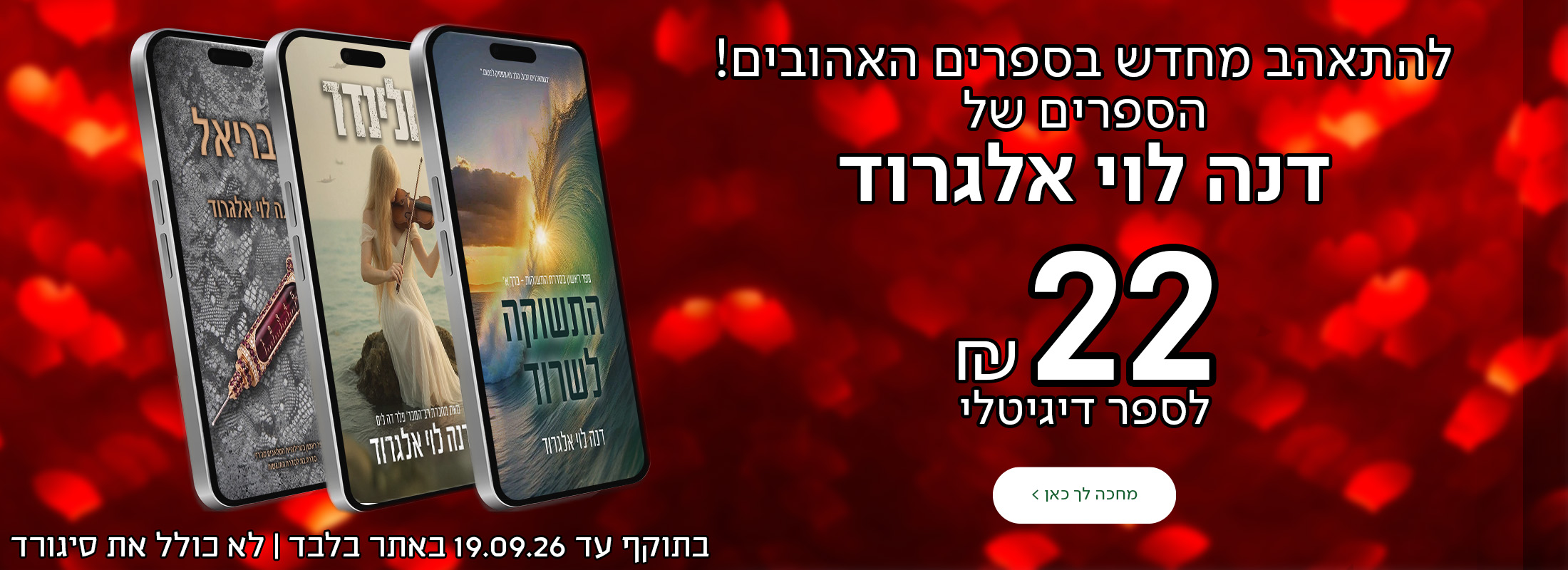 להתאהב מחדש בספרים האהובים! הספרים של דנה לוי אלגרוד עכשיו ב-22 ש"ח בלבד לספר דיגיטלי.   בתוקף עד ה-19.09 באתר בלבד | לא כולל את סיגורד